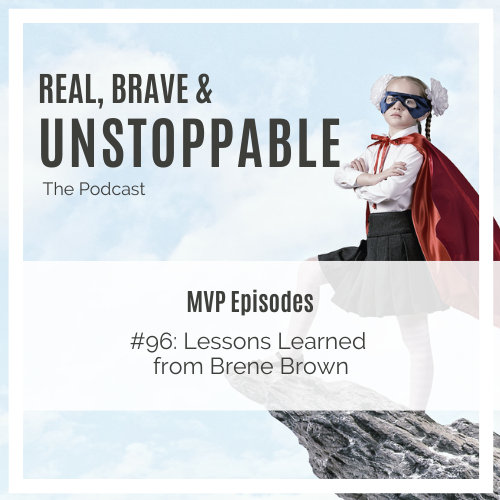 lessons learned from Brene Brown Real Brave and Unstoppable podcast episode 96