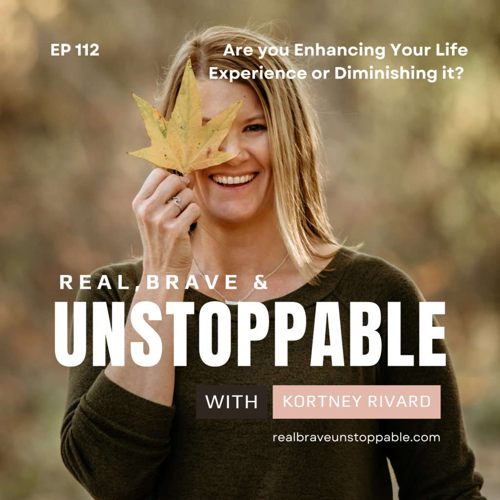 how to enhance your life experience - real, brave, and unstoppable podcast episode 112 with kortney rivard